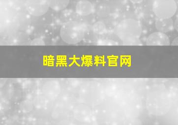 暗黑大爆料官网