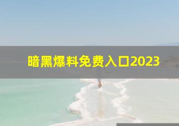 暗黑爆料免费入口2023