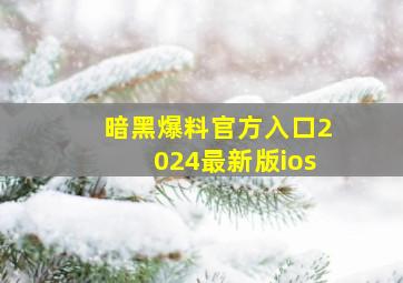 暗黑爆料官方入口2024最新版ios