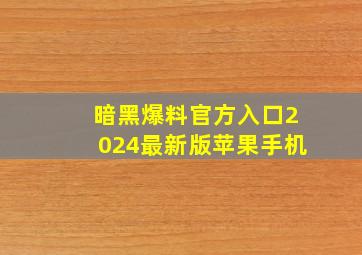 暗黑爆料官方入口2024最新版苹果手机