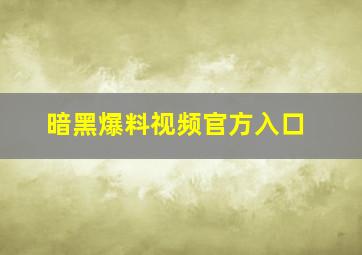 暗黑爆料视频官方入口