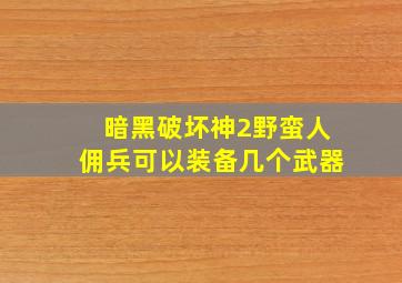 暗黑破坏神2野蛮人佣兵可以装备几个武器