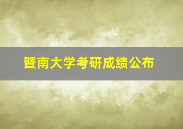 暨南大学考研成绩公布