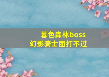 暮色森林boss幻影骑士团打不过