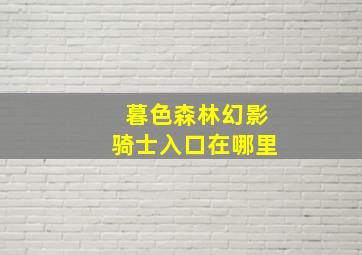 暮色森林幻影骑士入口在哪里