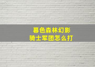 暮色森林幻影骑士军团怎么打