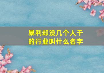 暴利却没几个人干的行业叫什么名字