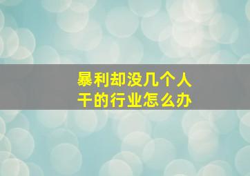 暴利却没几个人干的行业怎么办