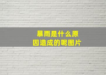 暴雨是什么原因造成的呢图片