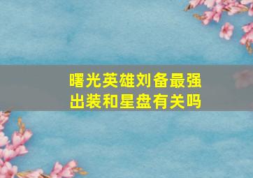 曙光英雄刘备最强出装和星盘有关吗