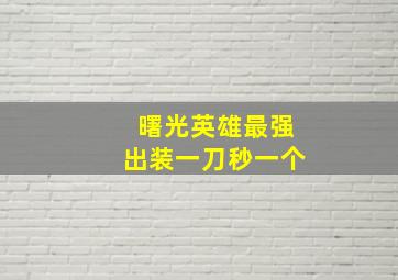 曙光英雄最强出装一刀秒一个