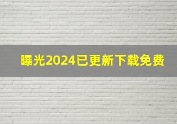 曝光2024已更新下载免费