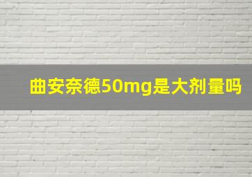 曲安奈德50mg是大剂量吗