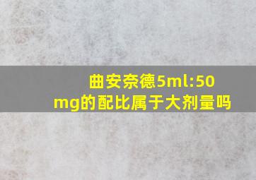 曲安奈德5ml:50mg的配比属于大剂量吗