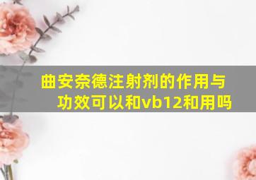 曲安奈德注射剂的作用与功效可以和vb12和用吗