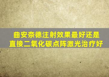 曲安奈德注射效果最好还是直接二氧化碳点阵激光治疗好