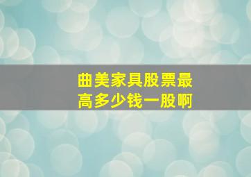 曲美家具股票最高多少钱一股啊