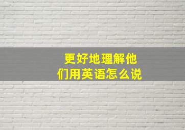 更好地理解他们用英语怎么说