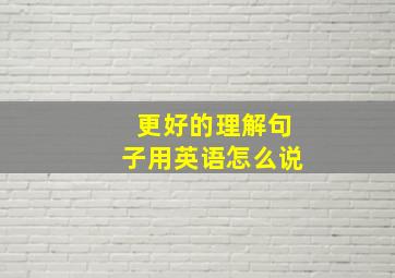 更好的理解句子用英语怎么说