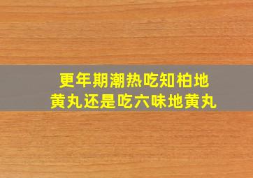 更年期潮热吃知柏地黄丸还是吃六味地黄丸