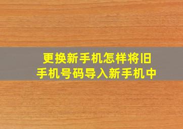 更换新手机怎样将旧手机号码导入新手机中