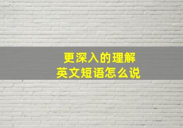 更深入的理解英文短语怎么说