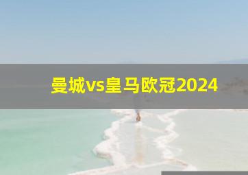 曼城vs皇马欧冠2024