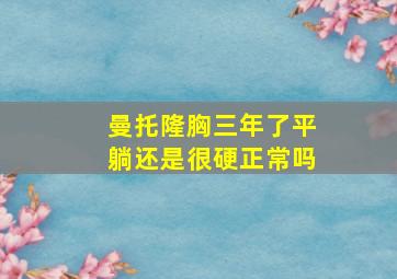 曼托隆胸三年了平躺还是很硬正常吗