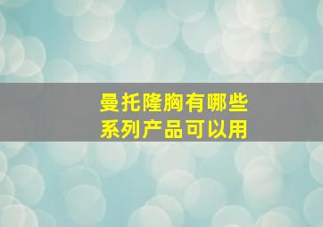 曼托隆胸有哪些系列产品可以用