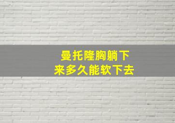 曼托隆胸躺下来多久能软下去