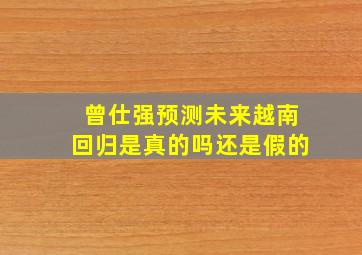 曾仕强预测未来越南回归是真的吗还是假的