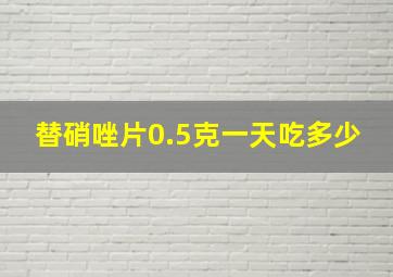 替硝唑片0.5克一天吃多少