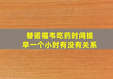 替诺福韦吃药时间提早一个小时有没有关系