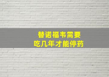 替诺福韦需要吃几年才能停药