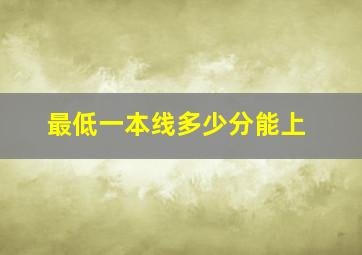 最低一本线多少分能上