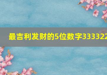 最吉利发财的5位数字333322