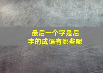 最后一个字是后字的成语有哪些呢