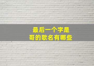 最后一个字是哥的歌名有哪些