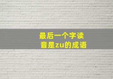 最后一个字读音是zu的成语