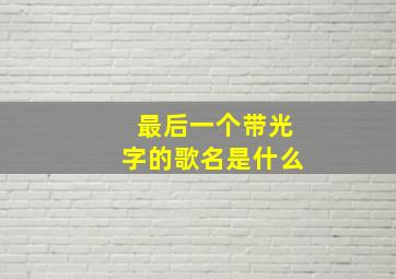 最后一个带光字的歌名是什么