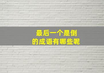 最后一个是倒的成语有哪些呢