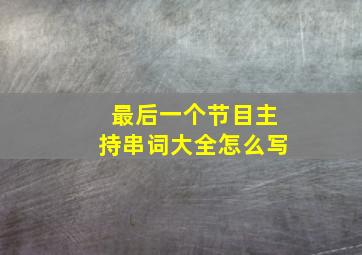 最后一个节目主持串词大全怎么写