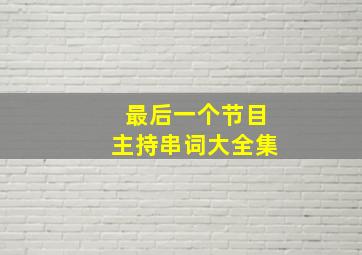 最后一个节目主持串词大全集