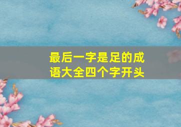 最后一字是足的成语大全四个字开头