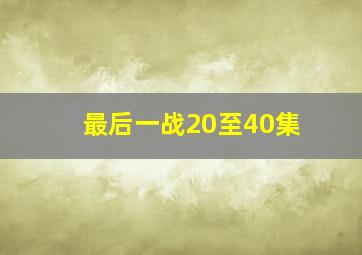 最后一战20至40集