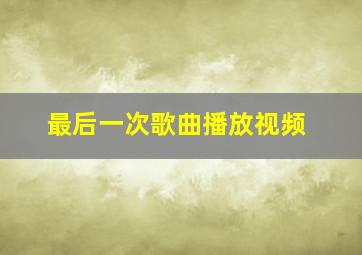 最后一次歌曲播放视频