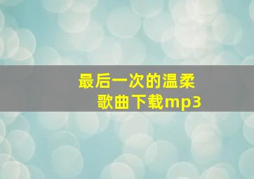 最后一次的温柔歌曲下载mp3