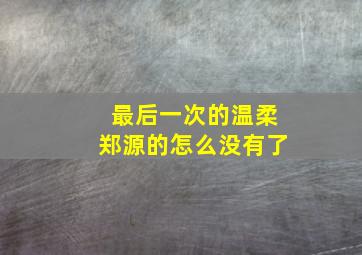 最后一次的温柔郑源的怎么没有了