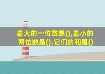 最大的一位数是(),最小的两位数是(),它们的和是()