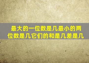 最大的一位数是几最小的两位数是几它们的和是几差是几